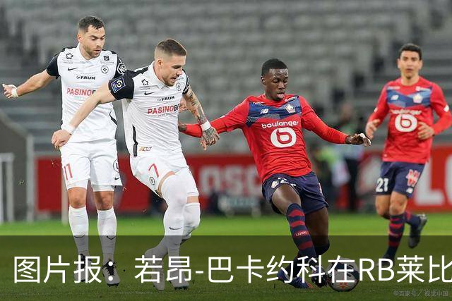 图片报：若昂-巴卡约科在RB莱比锡处境艰难，冬窗可能离队