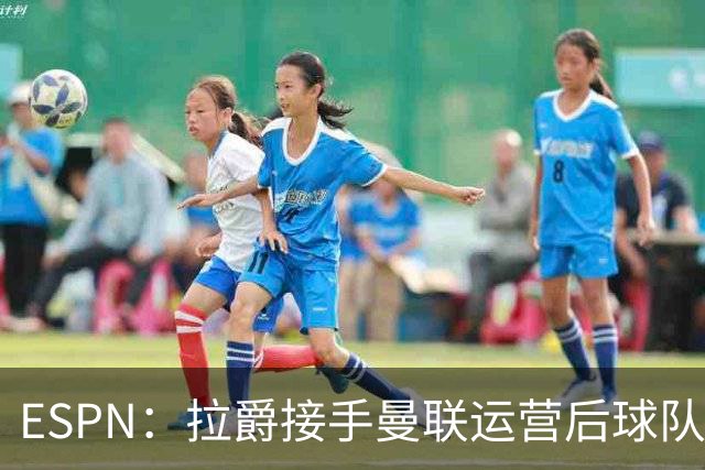 ESPN：拉爵接手曼联运营后球队陷入动荡，格雷泽却似乎在隔岸观火